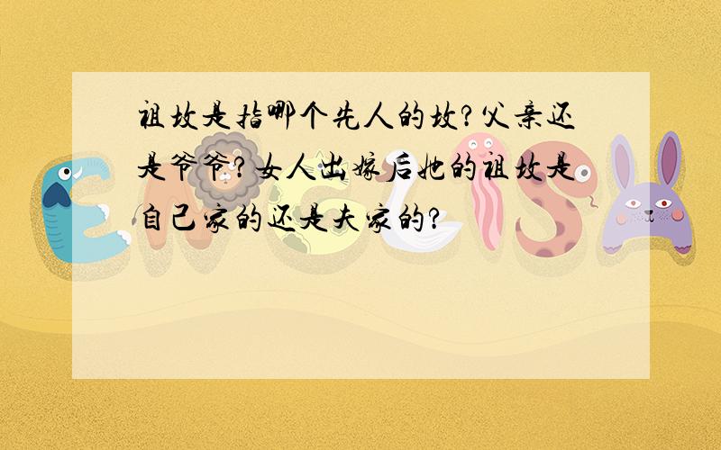 祖坟是指哪个先人的坟?父亲还是爷爷?女人出嫁后她的祖坟是自己家的还是夫家的?