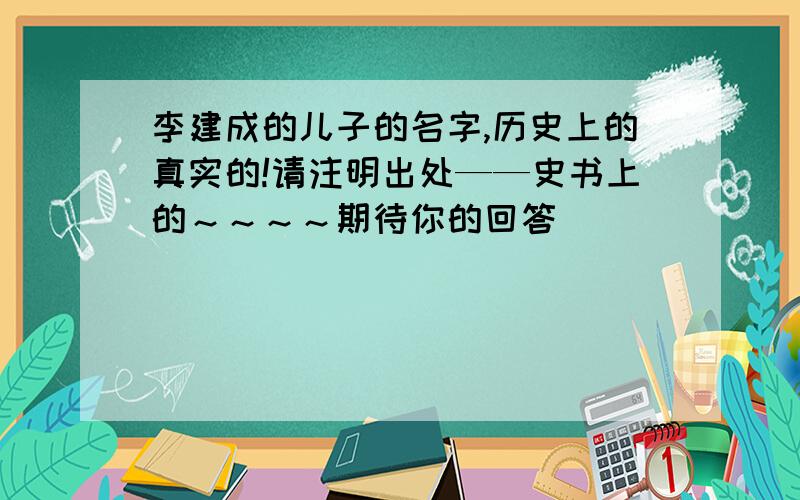 李建成的儿子的名字,历史上的真实的!请注明出处——史书上的～～～～期待你的回答