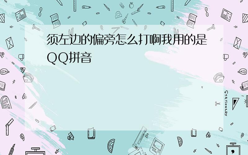 须左边的偏旁怎么打啊我用的是QQ拼音