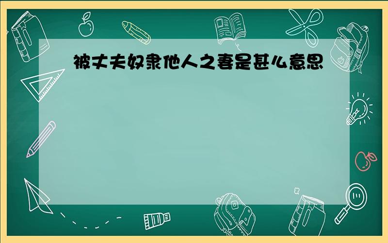 被丈夫奴隶他人之妻是甚么意思