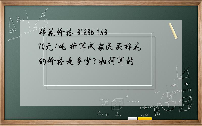 棉花价格 3128B 15370元/吨 折算成农民买棉花的价格是多少?如何算的