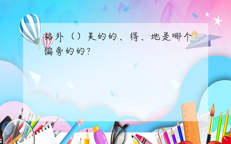 格外（）美的的、得、地是哪个偏旁的的?