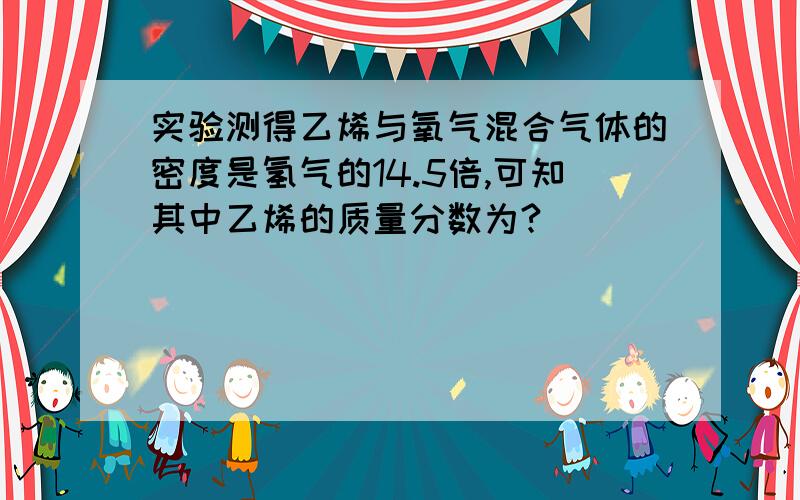 实验测得乙烯与氧气混合气体的密度是氢气的14.5倍,可知其中乙烯的质量分数为?