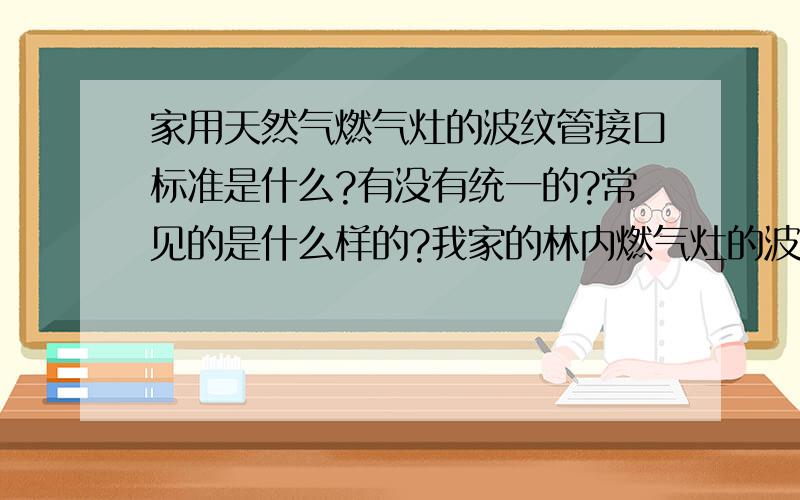 家用天然气燃气灶的波纹管接口标准是什么?有没有统一的?常见的是什么样的?我家的林内燃气灶的波纹管接口是G1/2