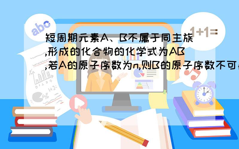 短周期元素A、B不属于同主族,形成的化合物的化学式为AB,若A的原子序数为n,则B的原子序数不可能为A.n+1 B.n+2 C.n+3 D.n+4