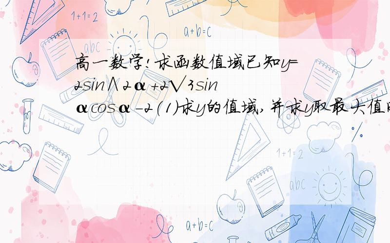 高一数学!求函数值域已知y=2sin∧2α+2√3sinαcosα-2(1)求y的值域,并求y取最大值时α的值（2）若α∈{0,π/2}时,求y的值域具体过程!