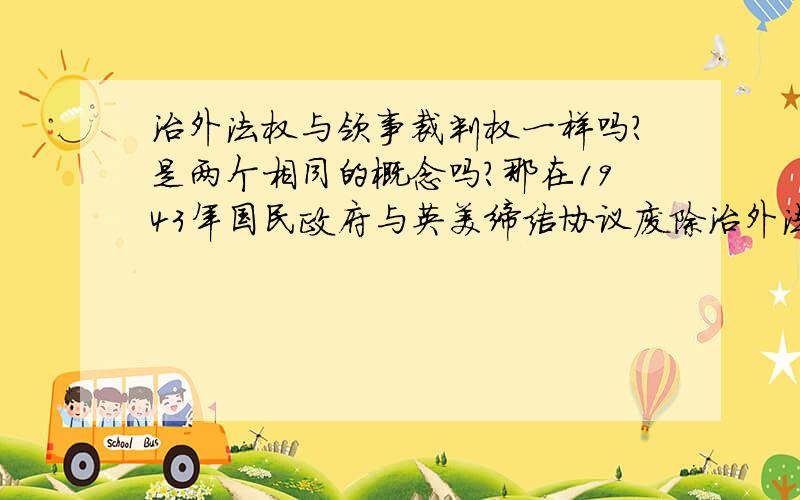 治外法权与领事裁判权一样吗?是两个相同的概念吗?那在1943年国民政府与英美缔结协议废除治外法权,能不能说成废除了领事裁判权?抗战时期，国民政府的对外政策取得的重要成果是：A．实