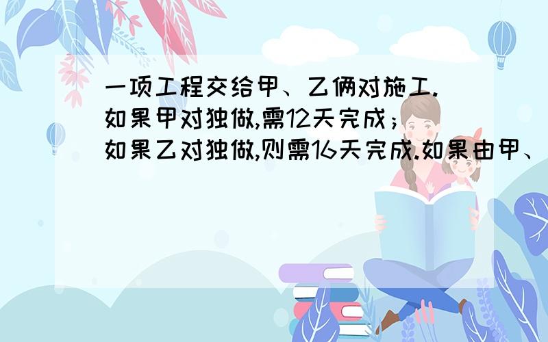 一项工程交给甲、乙俩对施工.如果甲对独做,需12天完成；如果乙对独做,则需16天完成.如果由甲、乙两对共同完成,用x,y表示甲、乙两队工作天数.（1）用X的代数式表示Y；（2）要10天内完成,