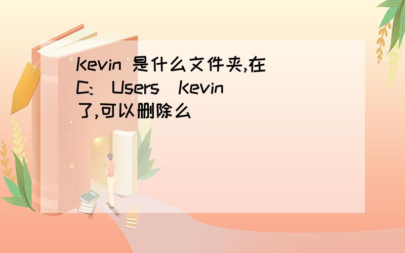 Kevin 是什么文件夹,在C:\Users\Kevin了,可以删除么