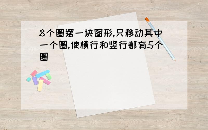 8个圈摆一块图形,只移动其中一个圈,使横行和竖行都有5个圈