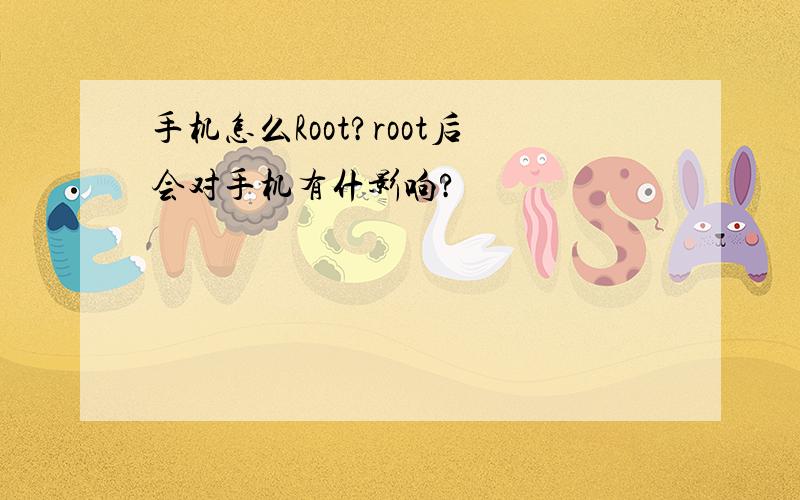 手机怎么Root?root后会对手机有什影响?