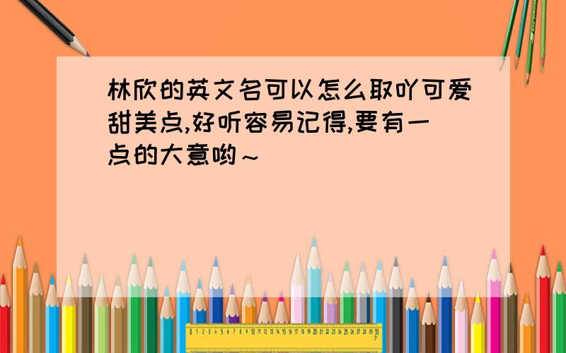 林欣的英文名可以怎么取吖可爱甜美点,好听容易记得,要有一点的大意哟～