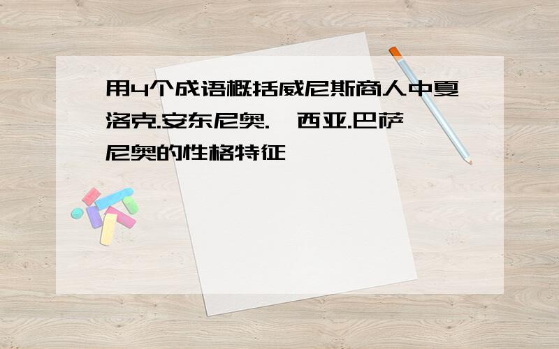 用4个成语概括威尼斯商人中夏洛克.安东尼奥.鲍西亚.巴萨尼奥的性格特征