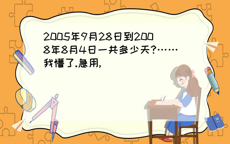 2005年9月28日到2008年8月4日一共多少天?……我懵了.急用,