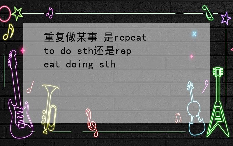 重复做某事 是repeat to do sth还是repeat doing sth