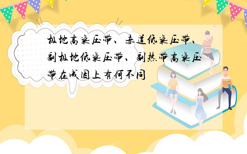 极地高气压带、赤道低气压带、副极地低气压带、副热带高气压带在成因上有何不同