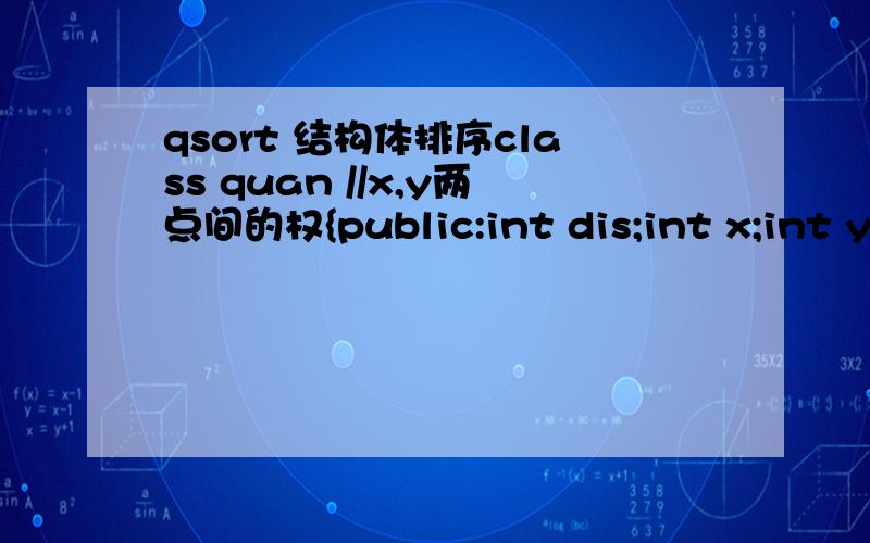 qsort 结构体排序class quan //x,y两点间的权{public:int dis;int x;int y;void cal(int c1,int r1,int c2,int r2);};··································vectorw;quan s;for ( i=1;i