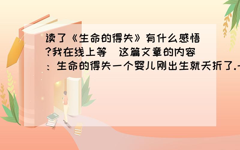 读了《生命的得失》有什么感悟?我在线上等）这篇文章的内容：生命的得失一个婴儿刚出生就夭折了.一个老人寿终正寝了.一个中年人暴亡了.他们的灵魂在去天国的途中相遇,彼此诉说起自