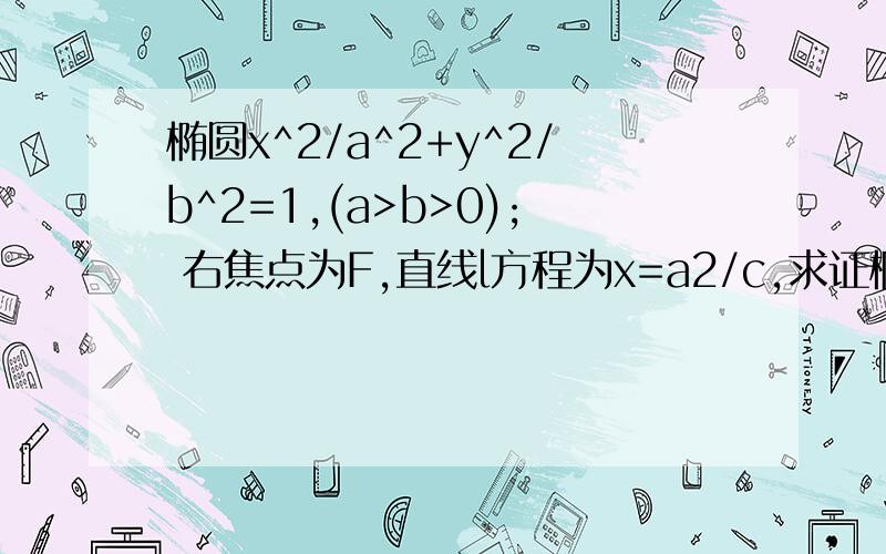 椭圆x^2/a^2+y^2/b^2=1,(a>b>0); 右焦点为F,直线l方程为x=a2/c,求证椭圆上任意点P到F的距离与到l的距离之比为c/a