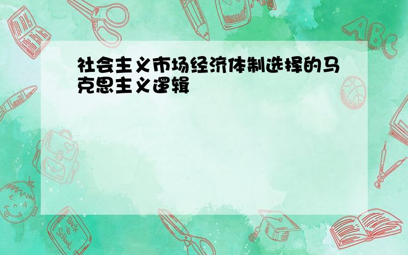 社会主义市场经济体制选择的马克思主义逻辑