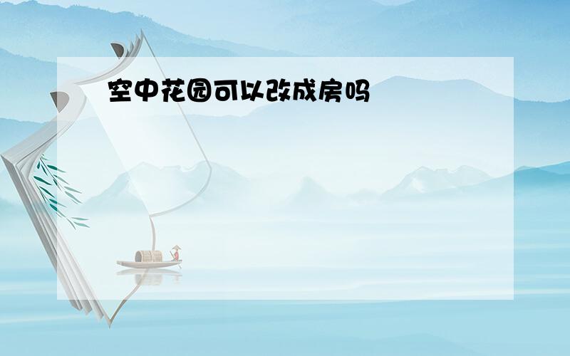 空中花园可以改成房吗