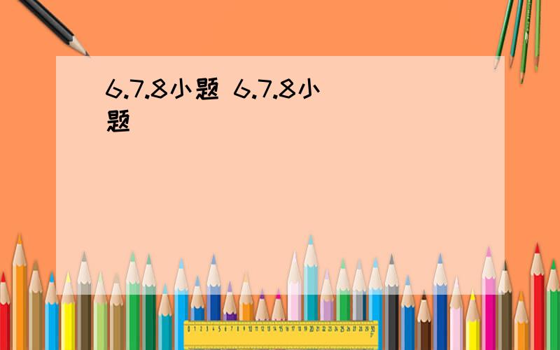 6.7.8小题 6.7.8小题