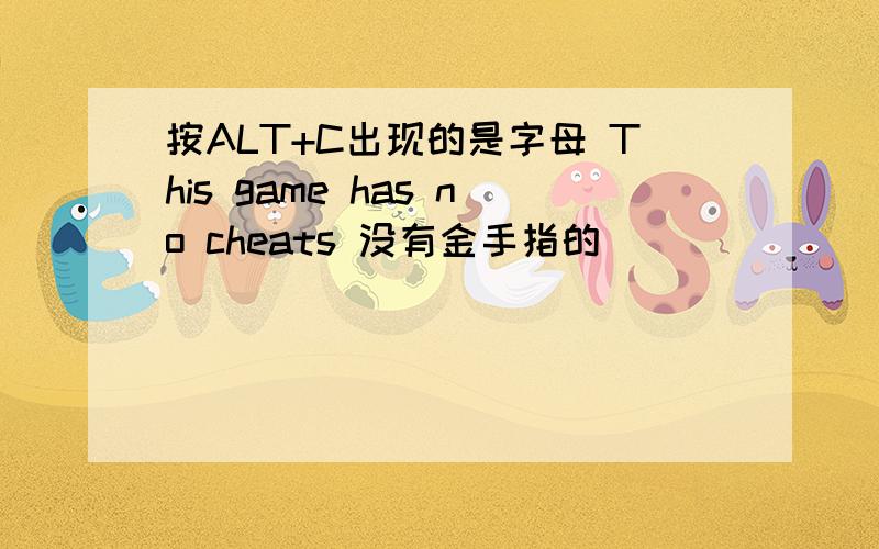 按ALT+C出现的是字母 This game has no cheats 没有金手指的