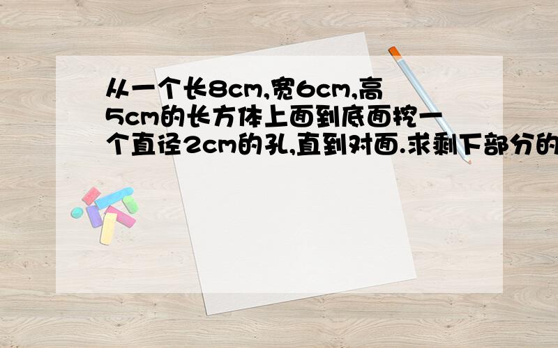 从一个长8cm,宽6cm,高5cm的长方体上面到底面挖一个直径2cm的孔,直到对面.求剩下部分的表面积.