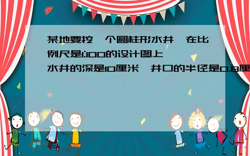 某地要挖一个圆柱形水井,在比例尺是1:100的设计图上,水井的深是10厘米,井口的半径是0.8厘米.按这样计算,这个水井的实际容积是多少立方米?