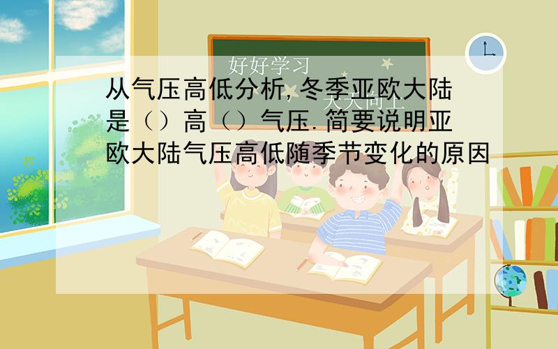 从气压高低分析,冬季亚欧大陆是（）高（）气压.简要说明亚欧大陆气压高低随季节变化的原因