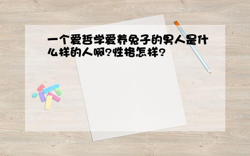 一个爱哲学爱养兔子的男人是什么样的人啊?性格怎样?