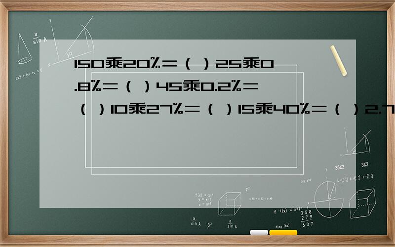 150乘20%＝（）25乘0.8%＝（）45乘0.2%＝（）10乘27%＝（）15乘40%＝（）2.7乘30＝（）267乘10%＝（）86乘100%＝（）200乘5.5＝（）250乘40＝（）