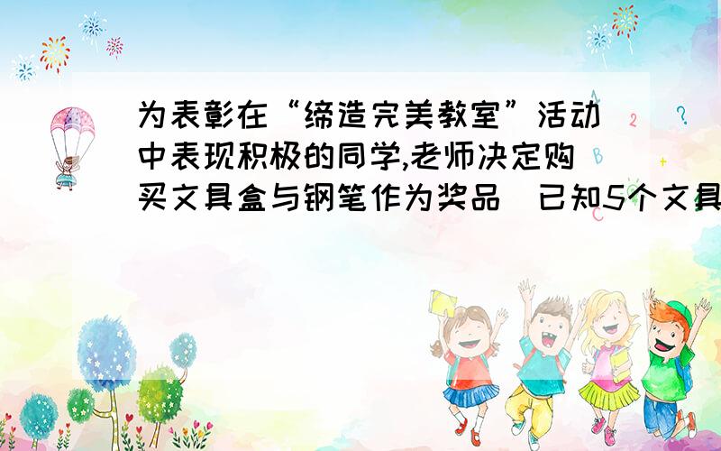 为表彰在“缔造完美教室”活动中表现积极的同学,老师决定购买文具盒与钢笔作为奖品．已知5个文具盒、2支钢笔共需100元；4个文具盒、7支钢笔共需161元．（1）每个文具盒、每支钢笔各多