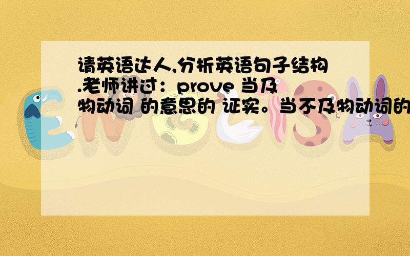 请英语达人,分析英语句子结构.老师讲过：prove 当及物动词 的意思的 证实。当不及物动词的时候 证明的意思。不及物动词后面不能直接跟宾语，没有被动语态？The rumour proved false.这个句子