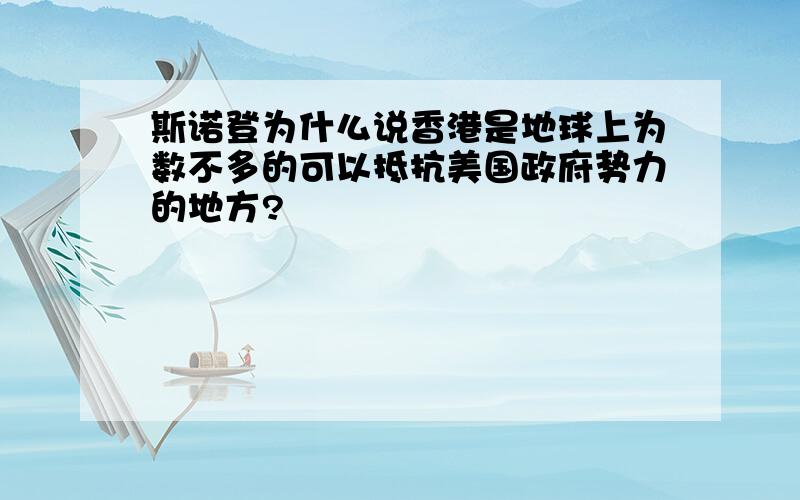 斯诺登为什么说香港是地球上为数不多的可以抵抗美国政府势力的地方?