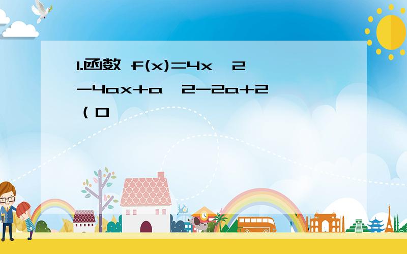 1.函数 f(x)=4x^2-4ax+a^2-2a+2 （0