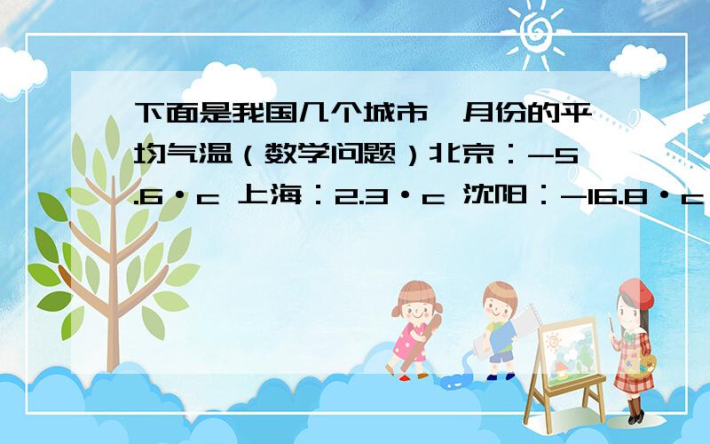 下面是我国几个城市一月份的平均气温（数学问题）北京：-5.6·c 上海：2.3·c 沈阳：-16.8·c 广州：16.6·c 济南：-3.2·C（1）请将各城市的平均气温按从高到低的顺序排列（2）在地图上找出这