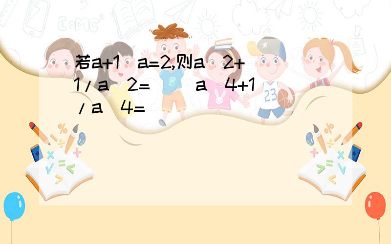 若a+1\a=2,则a^2+1/a^2=＿＿ a^4+1/a^4=______