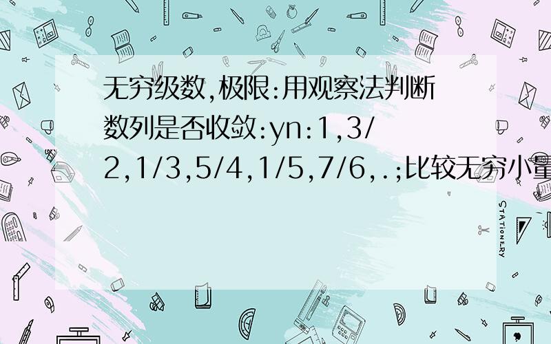 无穷级数,极限:用观察法判断数列是否收敛:yn:1,3/2,1/3,5/4,1/5,7/6,.;比较无穷小量的阶:当x→0时a=x,β=x^2sin1/x;用极限的定义证明极限:limx→∞1/√n=o;求极限:limx→-2(3x^2-4x+5);limx→3x^2-9/x-3