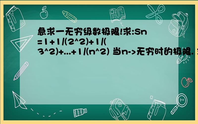 急求一无穷级数极限!求:Sn=1+1/(2^2)+1/(3^2)+...+1/(n^2) 当n->无穷时的极限. 求:Tn=(1-1/(p1^2))*(1-1/(p2^2))*...*((1-1/(pn^2)).的极限,其中p1=2,p2=3,.是按顺序排列的素数. 最好能指出Sn和Tn之间有何关系.