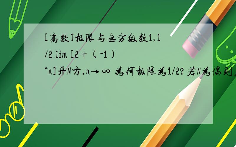 [高数]极限与无穷级数1,1/2 lim [2+(-1)^n]开N方,n→∞ 为何极限为1/2?若N为偶则应该是3开N方,若是奇则是1开N方.3开N方的极限是1?2,判定级数∑[根号（n+1）]*[1-cos(∏/n)]收敛性为什么在解答第一步有l