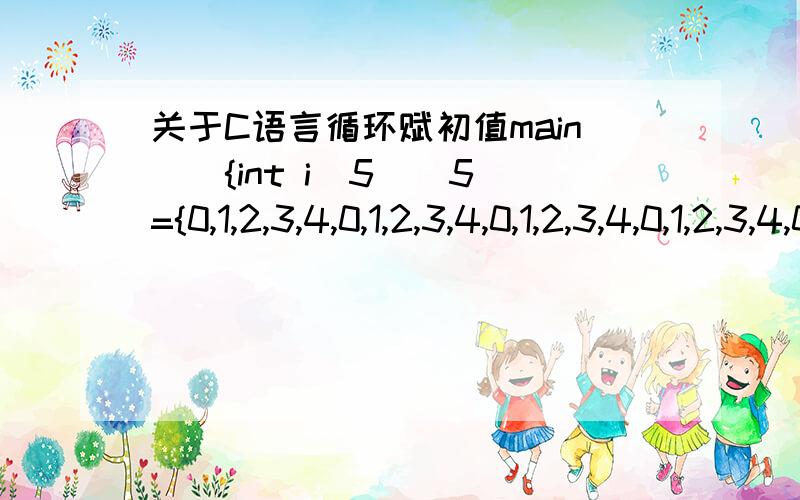 关于C语言循环赋初值main(){int i[5][5]={0,1,2,3,4,0,1,2,3,4,0,1,2,3,4,0,1,2,3,4,0,1,2,3,4},j=0,k=0;for(;j