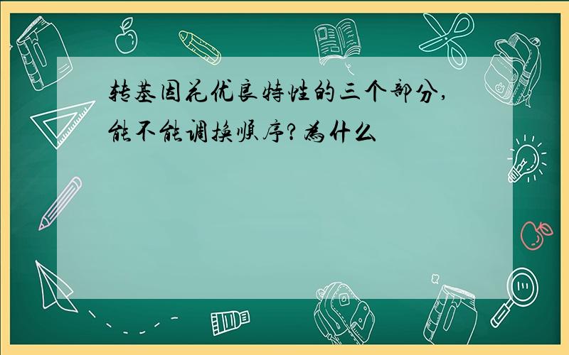 转基因花优良特性的三个部分,能不能调换顺序?为什么