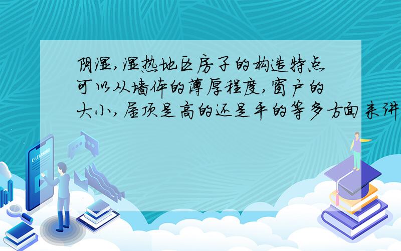 阴湿,湿热地区房子的构造特点可以从墙体的薄厚程度,窗户的大小,屋顶是高的还是平的等多方面来讲,