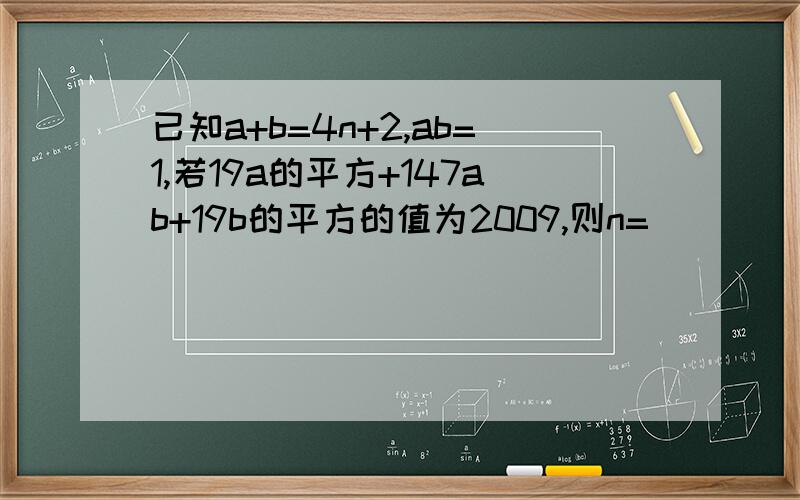 已知a+b=4n+2,ab=1,若19a的平方+147ab+19b的平方的值为2009,则n=