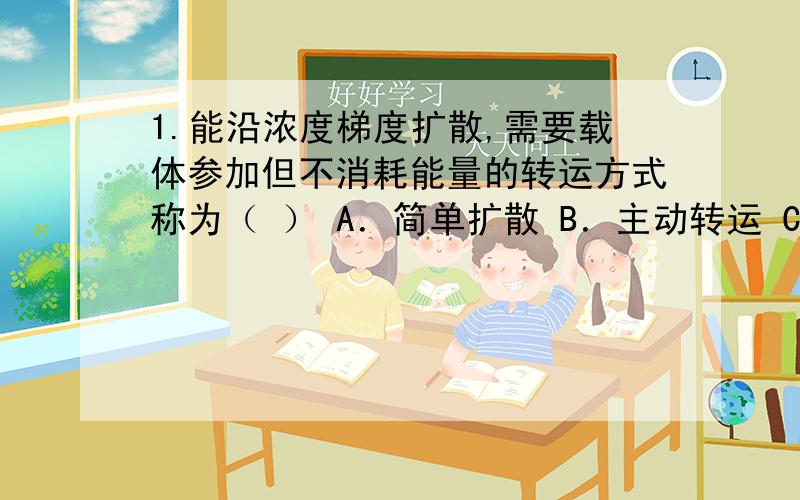 1.能沿浓度梯度扩散,需要载体参加但不消耗能量的转运方式称为（ ） A．简单扩散 B．主动转运 C．易化扩散 D．滤过 2.代谢活化是指（ ） A．一相反应可以增毒,二相反应可以减毒 B．经结合