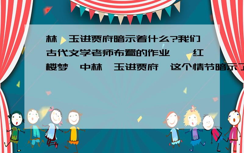 林黛玉进贾府暗示着什么?我们古代文学老师布置的作业,《红楼梦》中林黛玉进贾府,这个情节暗示了什么?