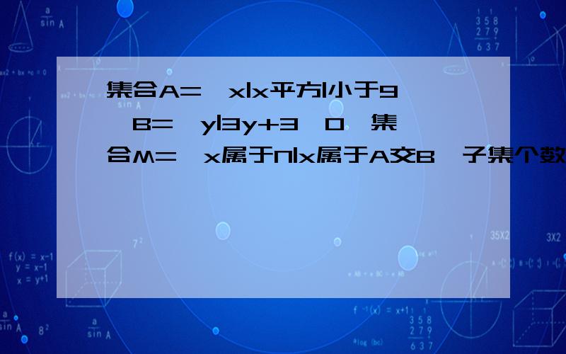 集合A={x|x平方|小于9,B={y|3y+3>0}集合M={x属于N|x属于A交B}子集个数为?