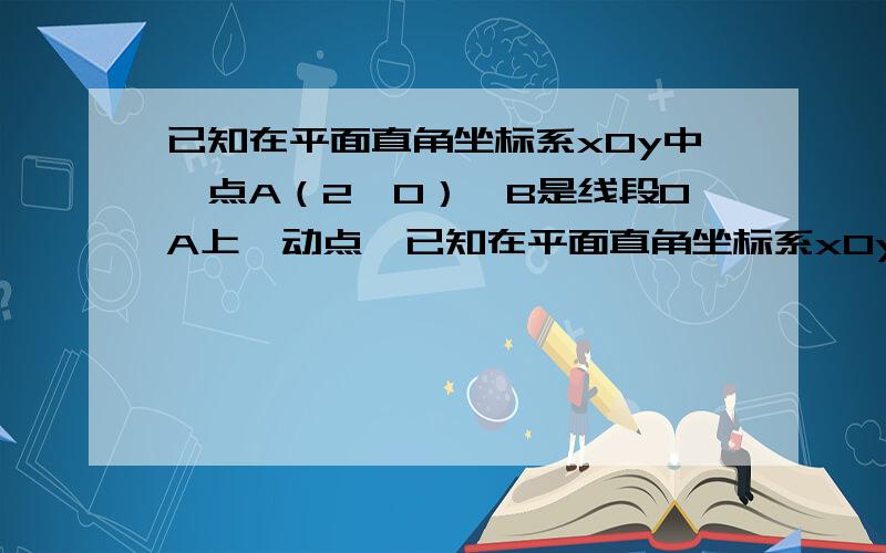 已知在平面直角坐标系xOy中,点A（2,0）、B是线段OA上一动点,已知在平面直角坐标系xOy中,点A（2,0）、B是线段OA上一动点,分别以OB、AB为边在x轴上方作等边△OBC和等边△ABD,记线段CD的中点为E,求