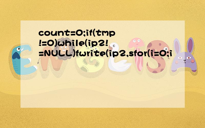 count=0;if(tmp!=0)while(ip2!=NULL)fwrite(ip2,sfor(i=0;i